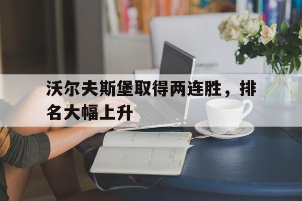 关于沃尔夫斯堡取得两连胜，排名大幅上升的信息