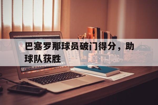巴塞罗那球员破门得分，助球队获胜