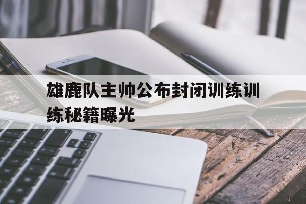 包含雄鹿队主帅公布封闭训练训练秘籍曝光的词条